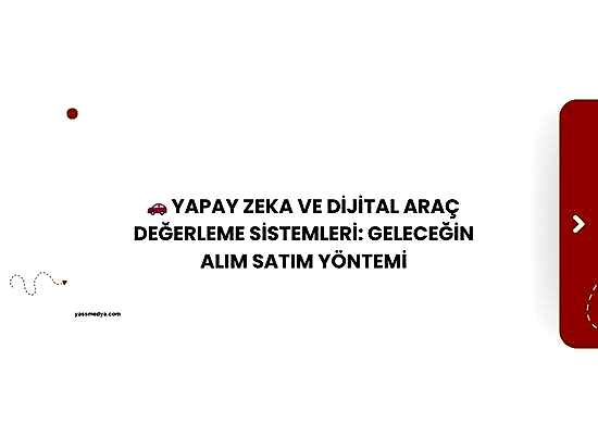 Yapay Zeka ve Dijital Araç Değerleme Sistemleri: Geleceğin Alım Satım Yöntemi